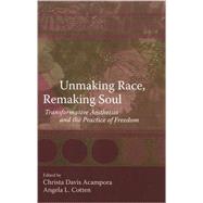 Unmaking Race, Remaking Soul: Transformative Aesthetics and the Practice of Freedom by Acampora, Christa Davis, 9780791471616
