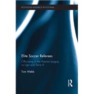 Elite Soccer Referees: Officiating in the Premier League, La Liga and Serie A by Webb; Tom, 9781138101616