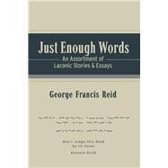 Just Enough Words An Assortment of Laconic Stories and Essays by Reid, George Francis, 9781543941616