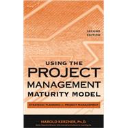 Using the Project Management Maturity Model : Strategic Planning for Project Management by Kerzner, Harold R., 9780471691617
