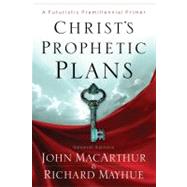 Christ's Prophetic Plans A Futuristic Premillennial Primer by Mayhue, Richard; MacArthur, John F.; Busenitz, Nathan; Waymeyer, Matthew; Vlach, Michael, 9780802401618