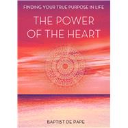The Power of the Heart Finding Your True Purpose in Life by De Pape, Baptist, 9781476771618