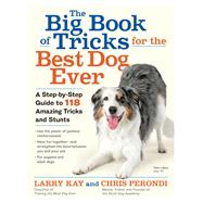 The Big Book of Tricks for the Best Dog Ever A Step-by-Step Guide to 118 Amazing Tricks and Stunts by Kay, Larry; Perondi, Chris, 9781523501618