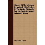 History Of The Viceroys Of Ireland: With Notices of the Castle of Dublin and Its Chief Occupants in Former Times by Gilbert, John Thomas, 9781408681619