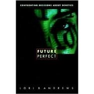 Future Perfect: Confronting Decisions About Genetics by Andrews, Lori B., 9780231121620