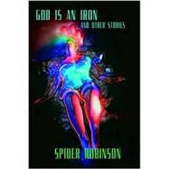 God Is an Iron and Other Stories by Robinson, Spider, 9780786241620