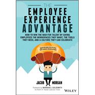 The Employee Experience Advantage How to Win the War for Talent by Giving Employees the Workspaces they Want, the Tools they Need, and a Culture They Can Celebrate by Morgan, Jacob; Goldsmith, Marshall, 9781119321620