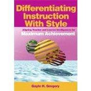 Differentiating Instruction with Style : Aligning Teacher and Learner Intelligences for Maximum Achievement by Gayle H. Gregory, 9780761931621