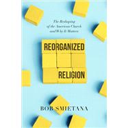 Reorganized Religion The Reshaping of the American Church and Why it Matters by Smietana, Bob, 9781546001621