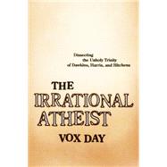 The Irrational Atheist Dissecting the Unholy Trinity of Dawkins, Harris, And Hitchens by Day, Vox, 9781941631621