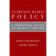 Evidence-Based Policy A Practical Guide to Doing It Better by Cartwright, Nancy; Hardie, Jeremy, 9780199841622