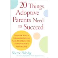 20 Things Adoptive Parents Need to Succeed Discover the Secrets to Understanding the Unique Needs of Your Adopted Child-and Becoming the Best Parent You Can Be by Eldridge, Sherrie, 9780385341622