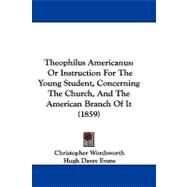 Theophilus Americanus : Or Instruction for the Young Student, Concerning the Church, and the American Branch of It (1859) by Wordsworth, Christopher; Evans, Hugh Davey, 9781104451622