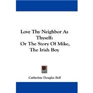 Love Thy Neighbor As Thyself : Or the Story of Mike, the Irish Boy by Bell, Catherine Douglas, 9781432691622
