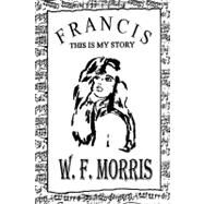 Francis This Is My Story by Morris, W. F., 9781449901622