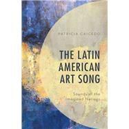 The Latin American Art Song Sounds of the Imagined Nations by Caicedo, Patricia; Clark, Walter Aaron, 9781498581622