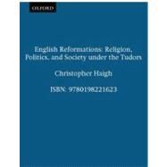 English Reformations Religion, Politics, and Society under the Tudors by Haigh, Christopher, 9780198221623