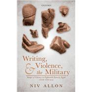 Writing, Violence, and the Military Images of Literacy in Eighteenth Dynasty Egypt (1550- 1295 BCE) by Allon, Niv, 9780198841623