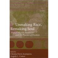 Unmaking Race, Remaking Soul: Transformative Aesthetics and the Practice of Freedom by Acampora, Christa Davis; Cotten, Angela L., 9780791471623