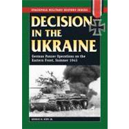 Decision in the Ukraine German Panzer Operations on the Eastern Front, Summer 1943 by Nipe, George M., Jr., 9780811711623