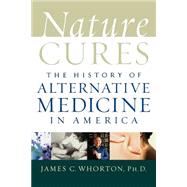 Nature Cures The History of Alternative Medicine in America by Whorton, James C., 9780195171624