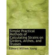 Simple Practical Methods of Calculating Strains on Girders, Arches, and Trusses by Young, Edward William, 9780554921624