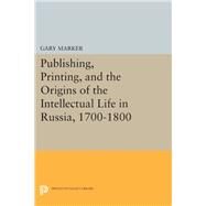 Publishing, Printing, and the Origins of the Intellectual Life in Russia, 1700-1800 by Marker, Gary, 9780691611624