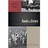 Bands of Sisters U.S. Women's Military Bands during World War II by Sullivan, Jill M., 9780810881624