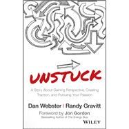 UNSTUCK A Story About Gaining Perspective, Creating Traction, and Pursuing Your Passion by Webster, Dan; Gravitt, Randy; Gordon, Jon, 9781119381624