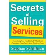 Secrets of Selling Services: Everything You Need to Sell What Your Customer Cant Seefrom Pitch to Close by Schiffman, Stephan, 9780071791625