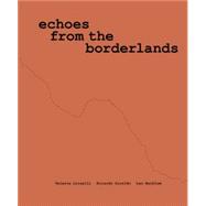 Echoes from the Borderlands by Valeria Luiselli, Ricardo Giraldo & Leo Heiblum, 9780944521625