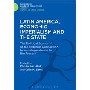 Latin America, Economic Imperialism and the State The Political Economy of the External Connection from Independence to the Present by Abel, Christopher; Lewis, Colin M., 9781474241625