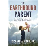 The Earthbound Parent How (and Why) to Raise Your Little Angels Without Religion by Conn, Jr., Richard A.; Blumner, Robyn E., 9781634311625