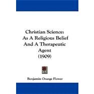 Christian Science : As A Religious Belief and A Therapeutic Agent (1909) by Flower, Benjamin Orange, 9781104101626