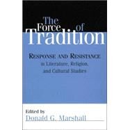 The Force of Tradition Response and Resistance in Literature, Religion, and Cultural Studies by Marshall, Donald G.; Bruns, Gerald L.; Cullen, Margaret; Felch, Susan; Jacobs, Alan; Landrum, David; Later, Genevieve; Lillegard, Norman; McVeigh, Daniel; Schnell, Michael; Slaymaker, William; Weele, Michael Vander; Weinsheimer, Joel, 9780742541627