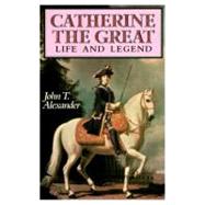 Catherine the Great: Life and Legend by Alexander, John T., 9780195061628