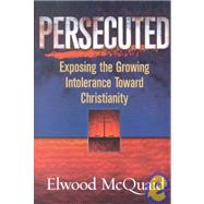 Persecuted : Exposing the Growing Intolerance Toward Christianity by McQuaid, Elwood, 9780736901628