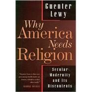 Why America Needs Religion : Secular Modernity and Its Discontents by Lewy, Guenter, 9780802841629