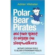 Polar Bear Pirates and Their Quest to Engage the Sleepwalkers: Motivate Everyday People to Deliver Extraordinary Results by Webster, Adrian; Williams, Phil, 9780857081629