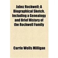 Jabez Rockwell: A Biographical Sketch. Including a Genealogy and Brief History of the Rockwell Family by Milligan, Carrie Wells, 9781154501629