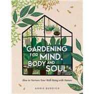 Gardening For Mind, Body and Soul How To Nurture Your Well-Being With Nature by Burdick, Annie, 9781800071629