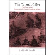 The Talent of Shu: Qiao Zhou and the Intellectual World of Early Medieval Sichuan by Farmer, J. Michael, 9780791471630
