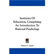 Institutes of Education: Comprising an Introduction to Rational Psychology by Laurie, Simon S., 9781432511630
