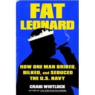 Fat Leonard How One Man Bribed, Bilked, and Seduced the U.S. Navy by Whitlock, Craig, 9781982131630