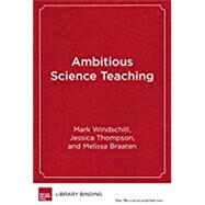 Ambitious Science Teaching by Windschitl, Mark; Thompson, Jessica; Braaten, Melissa, 9781682531631