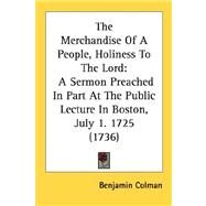 The Merchandise Of A People, Holiness To The Lord: A Sermon Preached in Part at the Public Lecture in Boston, July 1. 1725 1736 by Colman, Benjamin, 9780548691632