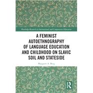 A Feminist Autoethnography of Language Education and Childhood on Slavic Soil and Stateside by Margaret A. Berg, 9781040521632