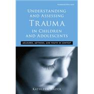 Understanding and Assessing Trauma in Children and Adolescents	: Measures, Methods, and Youth in Context by Nader,Kathleen, 9781138871632