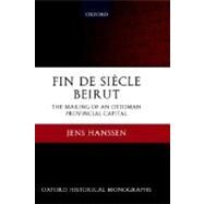 Fin de Sicle Beirut The Making of an Ottoman Provincial Capital by Hanssen, Jens, 9780199281633