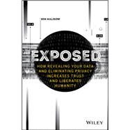 Exposed How Revealing Your Data and Eliminating Privacy Increases Trust and Liberates Humanity by Malisow, Ben, 9781119741633